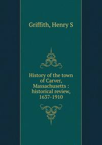History of the town of Carver, Massachusetts : historical review, 1637-1910