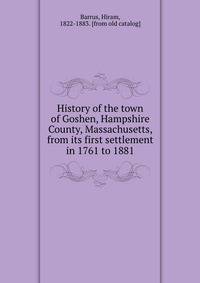 History of the town of Goshen, Hampshire County, Massachusetts, from its first settlement in 1761 to 1881