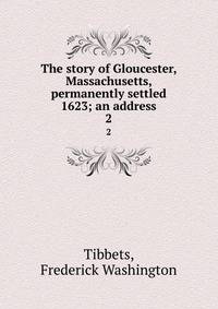 The story of Gloucester, Massachusetts, permanently settled 1623; an address. 2