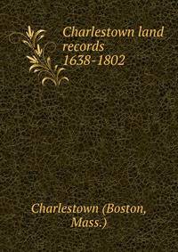 Charlestown land records 1638-1802