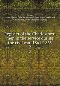 Register of the Charlestown men in the service during the civil war, 1861-1865. 2