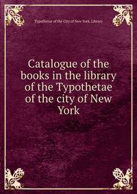Catalogue of the books in the library of the Typothetae of the city of New York