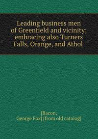 Leading business men of Greenfield and vicinity; embracing also Turners Falls, Orange, and Athol