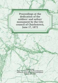 Proceedings at the dedication of the soldiers' and sailors' monument by the City council of Charlestown, June 17, 1872