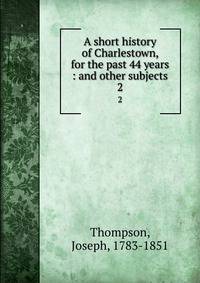 A short history of Charlestown, for the past 44 years : and other subjects. 2