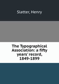 The Typographical Association: a fifty years' record, 1849-1899