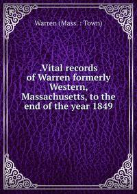 .Vital records of Warren formerly Western, Massachusetts, to the end of the year 1849