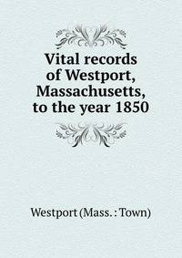 Vital records of Westport, Massachusetts, to the year 1850