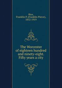The Worcester of eighteen hundred and ninety-eight. Fifty years a city