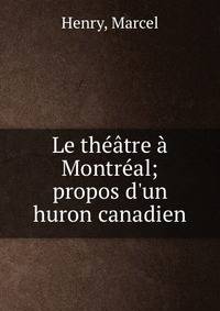 Le th??tre ? Montr?al; propos d'un huron canadien