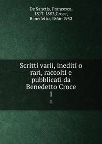 Scritti varii, inediti o rari, raccolti e pubblicati da Benedetto Croce. 1