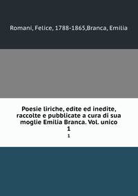 Poesie liriche, edite ed inedite, raccolte e pubblicate a cura di sua moglie Emilia Branca. Vol. unico. 1