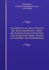 Grundlinien zu einer Theorie der Schauspielkunst, nebst der Analyse einer komischen und tragischen Rolle, Falstaf und Hamlet von Shakespeare