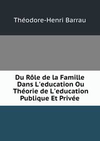 Du R?le de la Famille Dans L'education Ou Th?orie de L'education Publique Et Priv?e