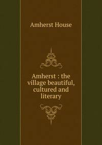 Amherst : the village beautiful, cultured and literary