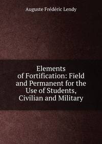 Elements of Fortification: Field and Permanent for the Use of Students, Civilian and Military