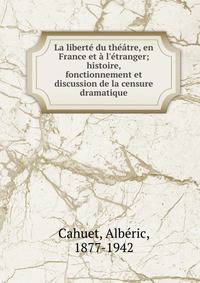 La libert? du th??tre, en France et ? l'?tranger; histoire, fonctionnement et discussion de la censure dramatique