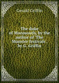 The duke of Monmouth, by the author of 'The Munster festivals'. by G. Griffin