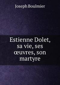 Estienne Dolet, sa vie, ses ?uvres, son martyre