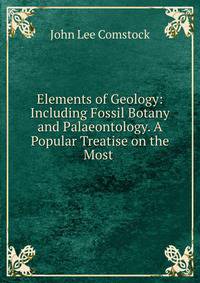 Elements of Geology: Including Fossil Botany and Palaeontology. A Popular Treatise on the Most .