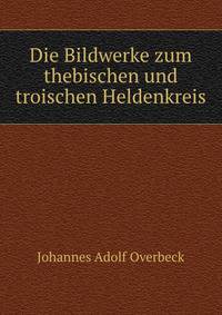 Die Bildwerke zum thebischen und troischen Heldenkreis