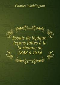 Essais de logique: lecons faites a la Sorbonne de 1848 a 1856