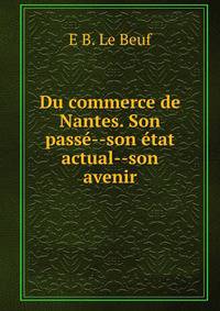 Du commerce de Nantes. Son passe--son etat actual--son avenir