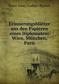 Erinnerungsblatter aus den Papieren eines Diplomaten: Wien, Munchen, Paris