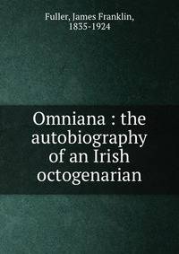 Omniana : the autobiography of an Irish octogenarian
