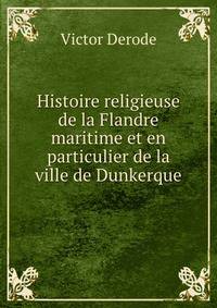 Histoire religieuse de la Flandre maritime et en particulier de la ville de Dunkerque