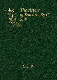 The sisters of Soleure. By C.S.W.