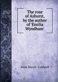 The rose of Ashurst, by the author of 'Emilia Wyndham'.