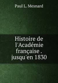 Histoire de l'Acad?mie fran?aise . jusqu'en 1830