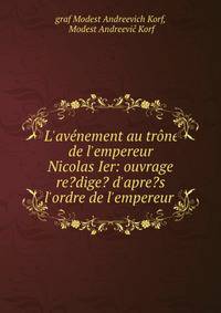 L'av?nement au tr?ne de l'empereur Nicolas Ier: ouvrage re?dige? d'apre?s l'ordre de l'empereur .