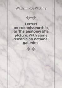 Letters on connoisseurship, or The anatomy of a picture. With some remarks on national galleries .