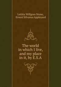 The world in which I live, and my place in it, by E.S.A.