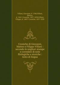Croniche di Giovanni, Matteo e Filippo Villani : secondo le migliori stampe e corredate di note filologiche e storiche : testo di lingua