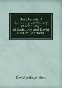 Hoyt Family: A Genealogical History of John Hoyt of Salisbury, and David Hoyt of Deerfield .