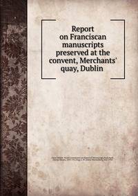 Report on Franciscan manuscripts preserved at the convent, Merchants' quay, Dublin