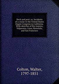 Deck and port; or, Incidents of a cruise in the United States frigate Congress to California. With sketches of Rio Janeiro, Valparaiso, Lima, Honolulu, and San Francisco