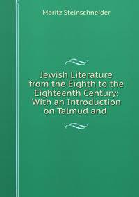Jewish Literature from the Eighth to the Eighteenth Century: With an Introduction on Talmud and .