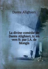 La divine comedie de Dante Alighieri, tr. en vers fr. par J.A. de Mongis
