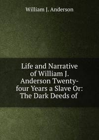 Life and Narrative of William J. Anderson Twenty-four Years a Slave Or: The Dark Deeds of .
