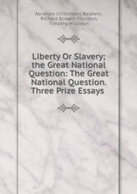 Liberty Or Slavery; the Great National Question: The Great National Question. Three Prize Essays .