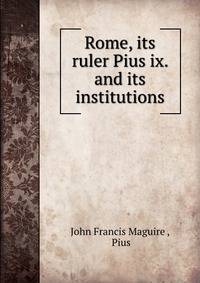 Rome, its ruler Pius ix. and its institutions