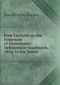 Four Lectures on the Evidences of Christianity: Delivered in Southwark, 1834, to the Junior .