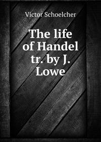 The life of Handel tr. by J. Lowe.