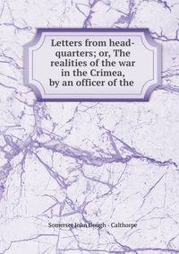 Letters from head-quarters; or, The realities of the war in the Crimea, by an officer of the .