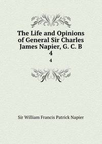 The Life and Opinions of General Sir Charles James Napier, G. C. B.. 4
