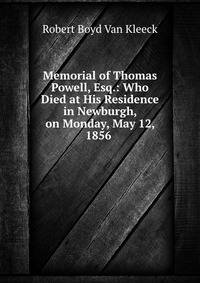 Memorial of Thomas Powell, Esq.: Who Died at His Residence in Newburgh, on Monday, May 12, 1856 .